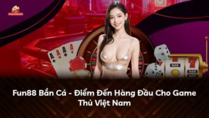Fun88 Bắn Cá – Điểm Đến Hàng Đầu Cho Game Thủ Việt Nam