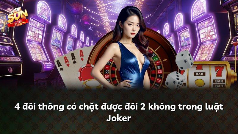 4 đôi thông có chặt được đôi 2 không trong luật Joker