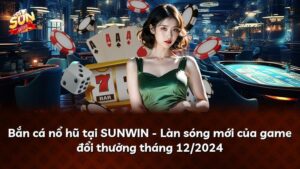 Bắn cá nổ hũ tại SUNWIN – Làn sóng mới của game đổi thưởng tháng 07/2026