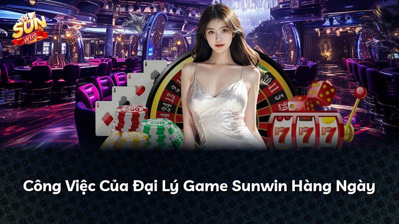 Công Việc Của Đại Lý Game Sunwin Hàng Ngày