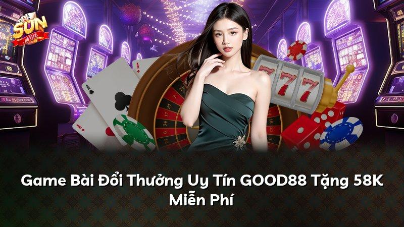 Game Bài Đổi Thưởng Uy Tín GOOD88 Tặng 58K Miễn Phí