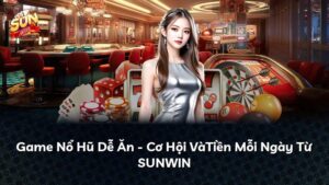 Game Nổ Hũ Dễ Ăn – Cơ Hội VàTiền Mỗi Ngày Từ SUNWIN