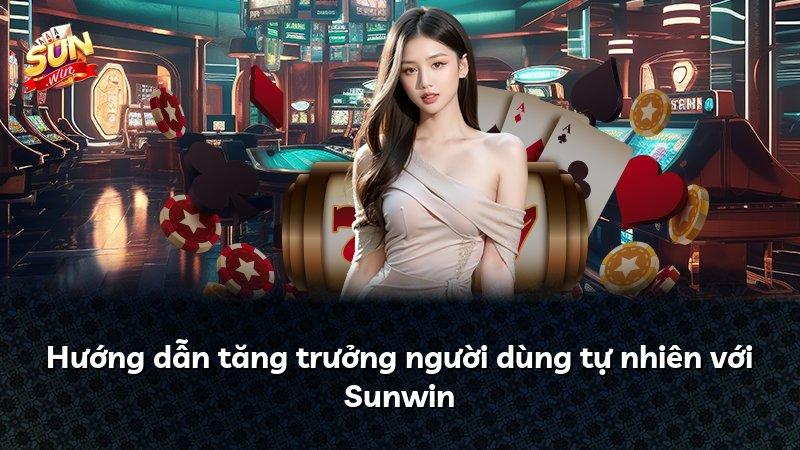 Hướng dẫn tăng trưởng người dùng tự nhiên với Sunwin