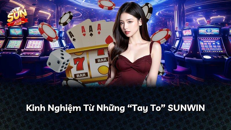 Kinh Nghiệm Từ Những “Tay To” SUNWIN