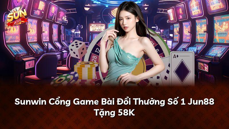 Sunwin Cổng Game Bài Đổi Thưởng Số 1 Jun88 Tặng 58K