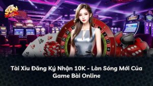 Tài Xỉu Đăng Ký Nhận 10K – Làn Sóng Mới Của Game Bài Online
