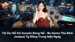 Tài Xỉu Nổ Hũ Sunwin Bùng Nổ – Ba Game Thủ Rinh Jackpot Tỷ Đồng Trong Một Ngày