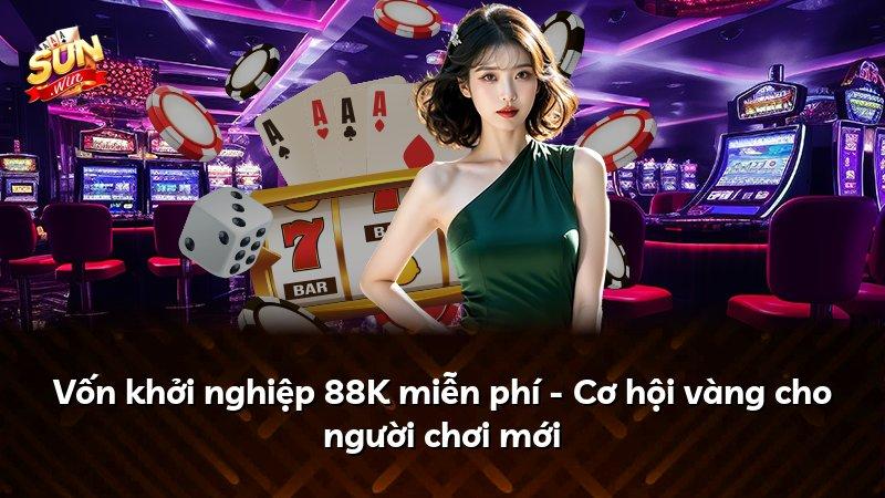 Vốn khởi nghiệp 88K miễn phí - Cơ hội vàng cho người chơi mới
